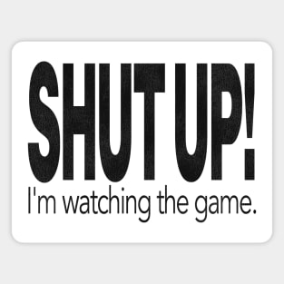 SHUT UP! I'm Watching the Game. Magnet